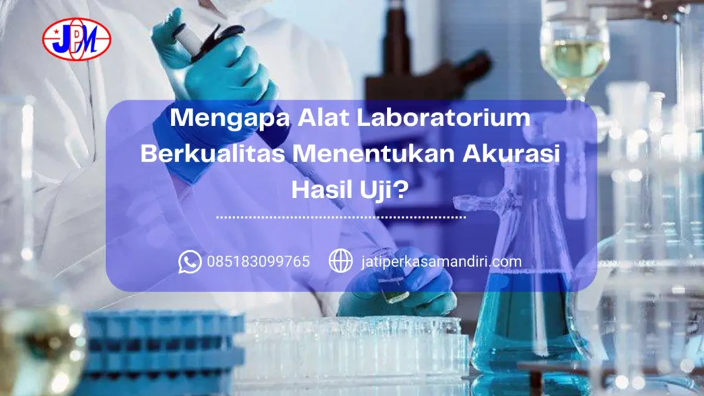 Mengapa Alat Laboratorium Berkualitas Menentukan Akurasi Hasil Uji